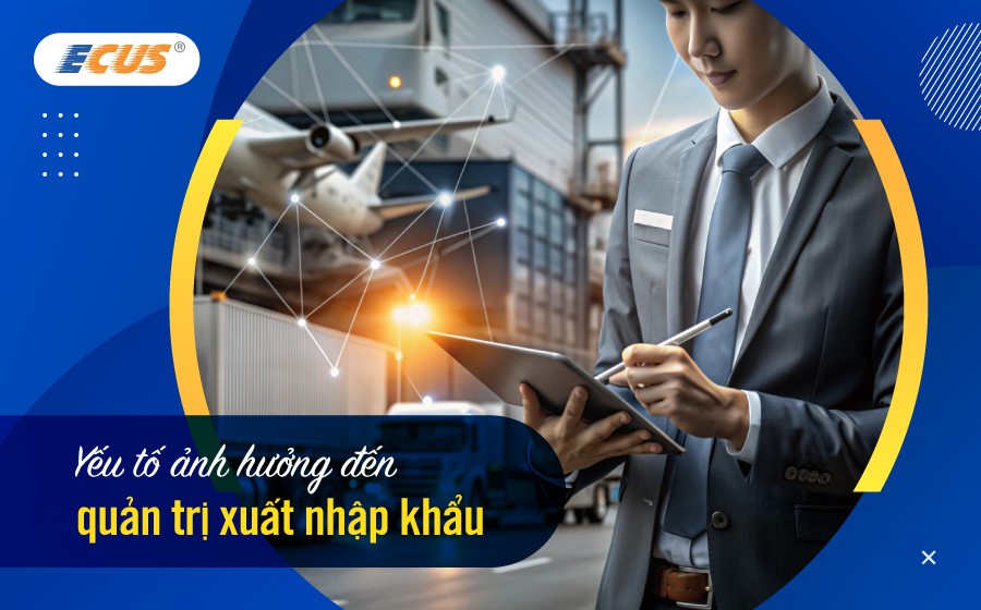 Yếu tố ảnh hưởng đến quản trị xuất nhập khẩu